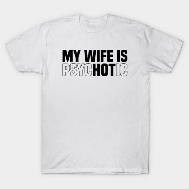 My wife is psychotic, Funny Sarcastic Wife Quote, Valentine's Day T-Shirt by BenTee